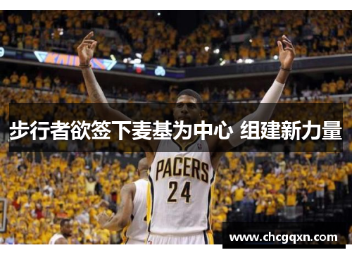 步行者欲签下麦基为中心 组建新力量